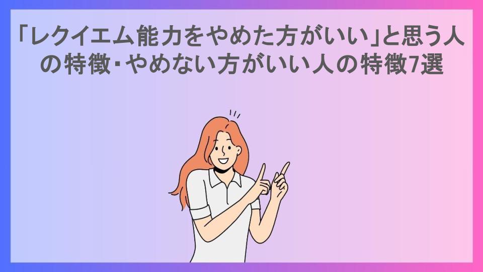 「レクイエム能力をやめた方がいい」と思う人の特徴・やめない方がいい人の特徴7選